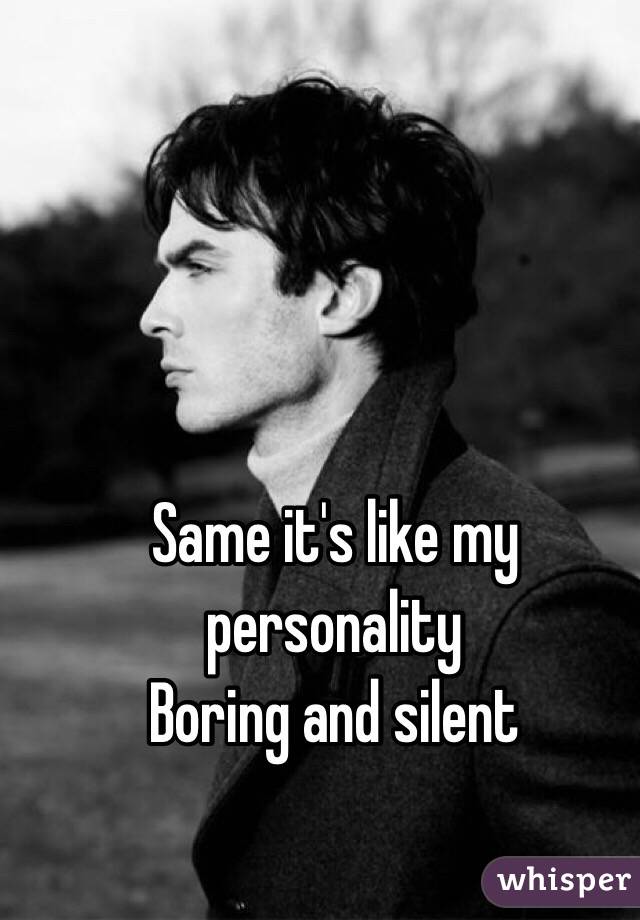 Same it's like my personality 
Boring and silent 