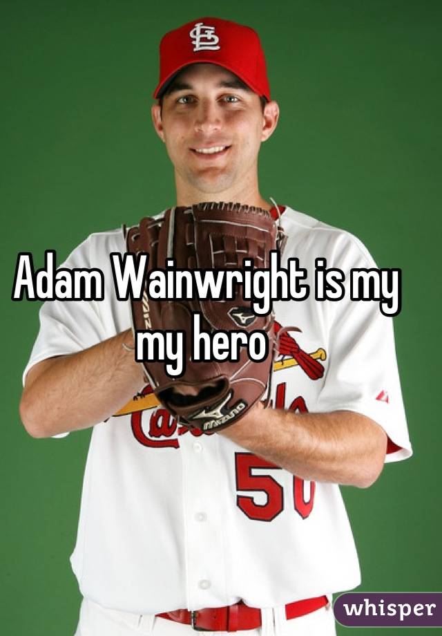Adam Wainwright is my my hero 