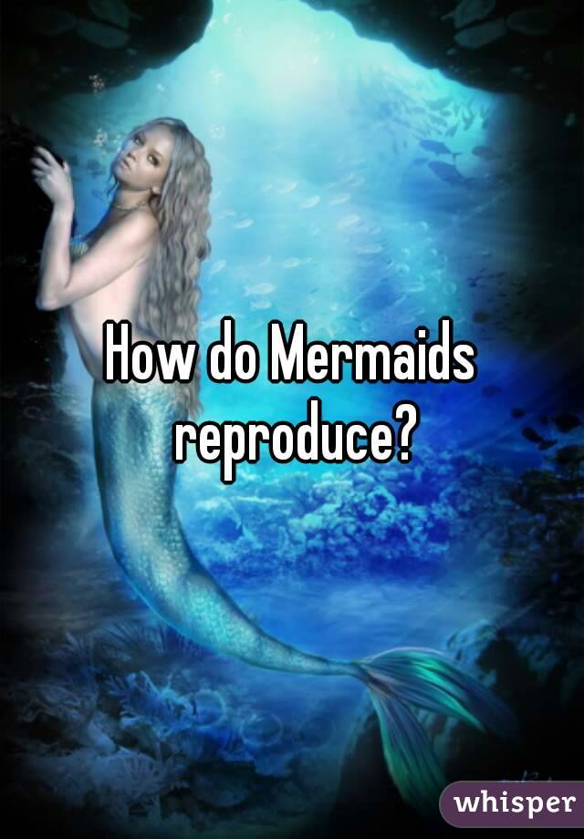 How do Mermaids reproduce?

