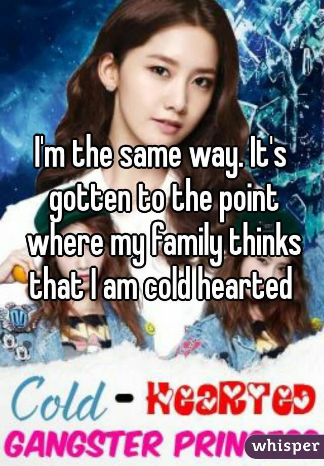 I'm the same way. It's gotten to the point where my family thinks that I am cold hearted 