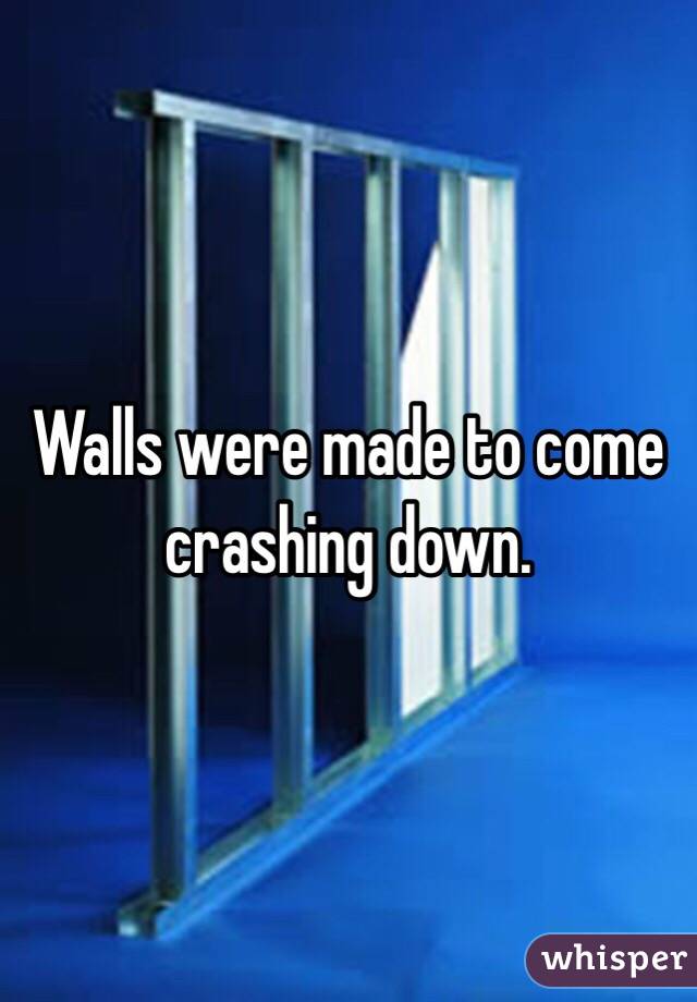 Walls were made to come crashing down.