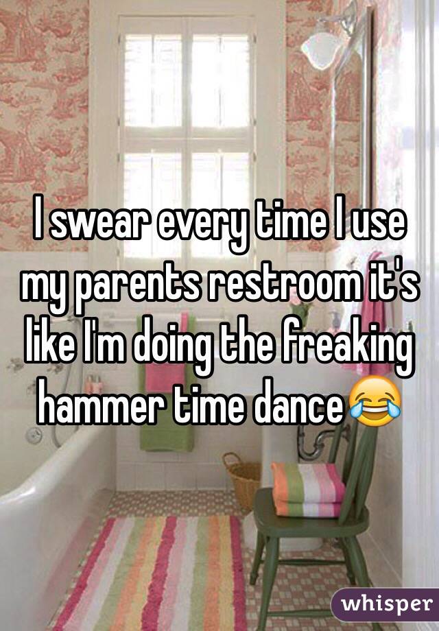 I swear every time I use my parents restroom it's like I'm doing the freaking hammer time dance😂