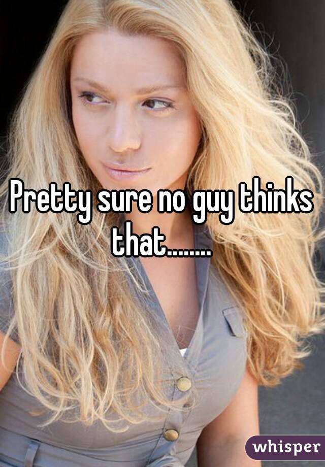 Pretty sure no guy thinks that........ 