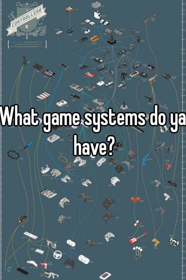 what-game-systems-do-ya-have