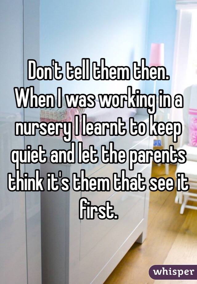 Don't tell them then. 
When I was working in a nursery I learnt to keep quiet and let the parents think it's them that see it first. 