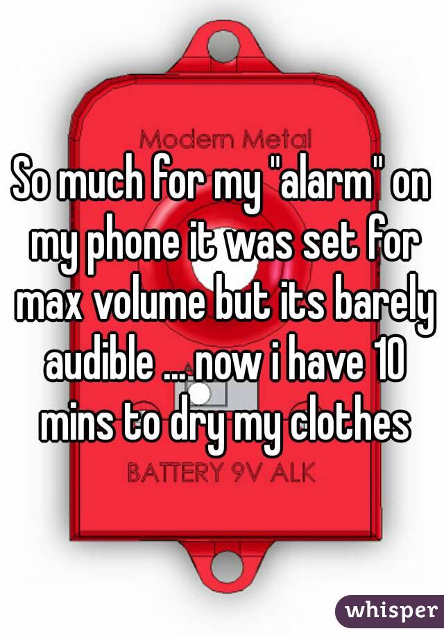 So much for my "alarm" on my phone it was set for max volume but its barely audible ... now i have 10 mins to dry my clothes