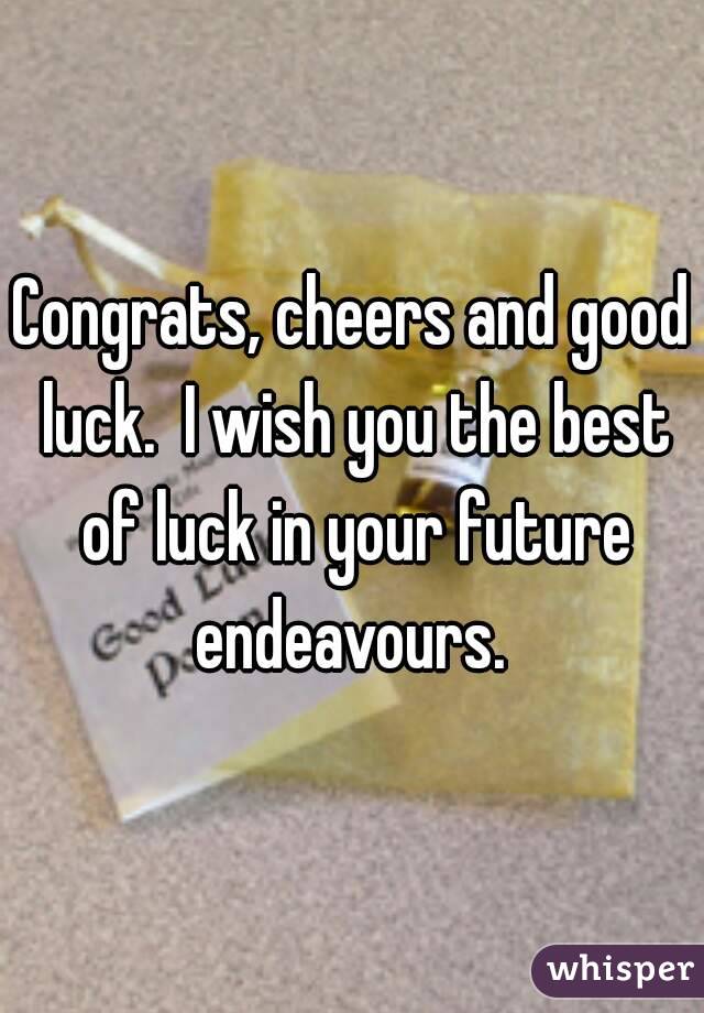 Congrats, cheers and good luck.  I wish you the best of luck in your future endeavours. 