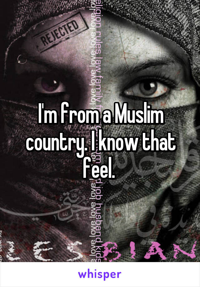 I'm from a Muslim country. I know that feel. 