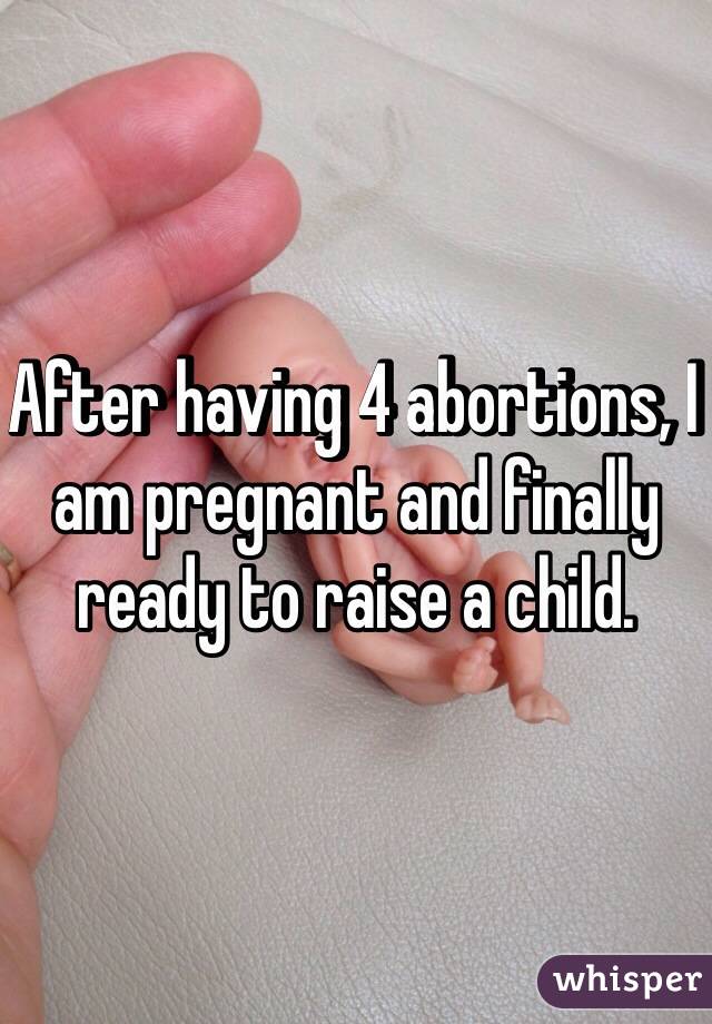 After having 4 abortions, I am pregnant and finally ready to raise a child.