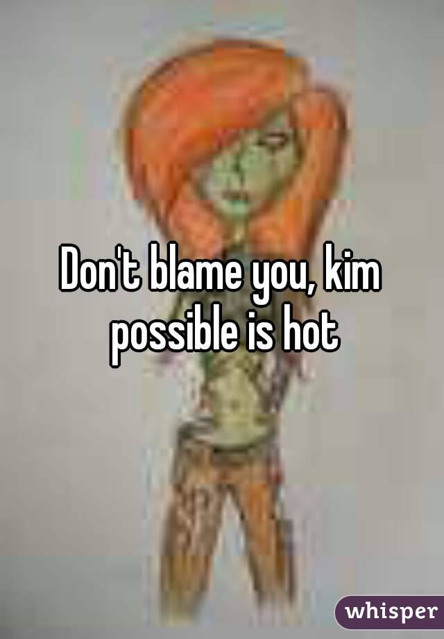 Don't blame you, kim possible is hot