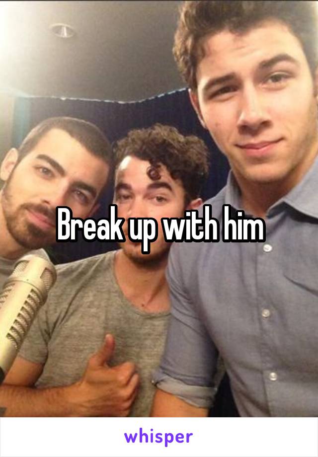 Break up with him