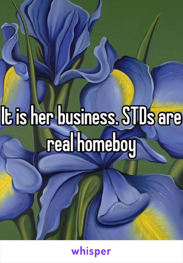 It is her business. STDs are real homeboy