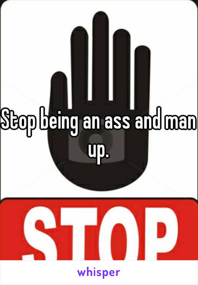 Stop being an ass and man up. 