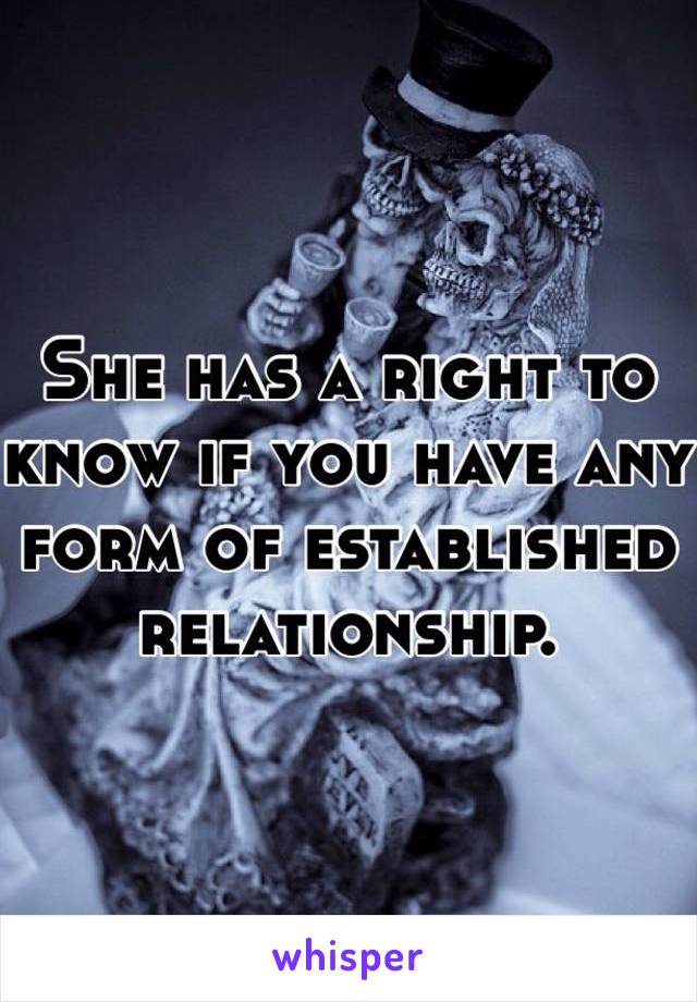 She has a right to know if you have any form of established relationship. 