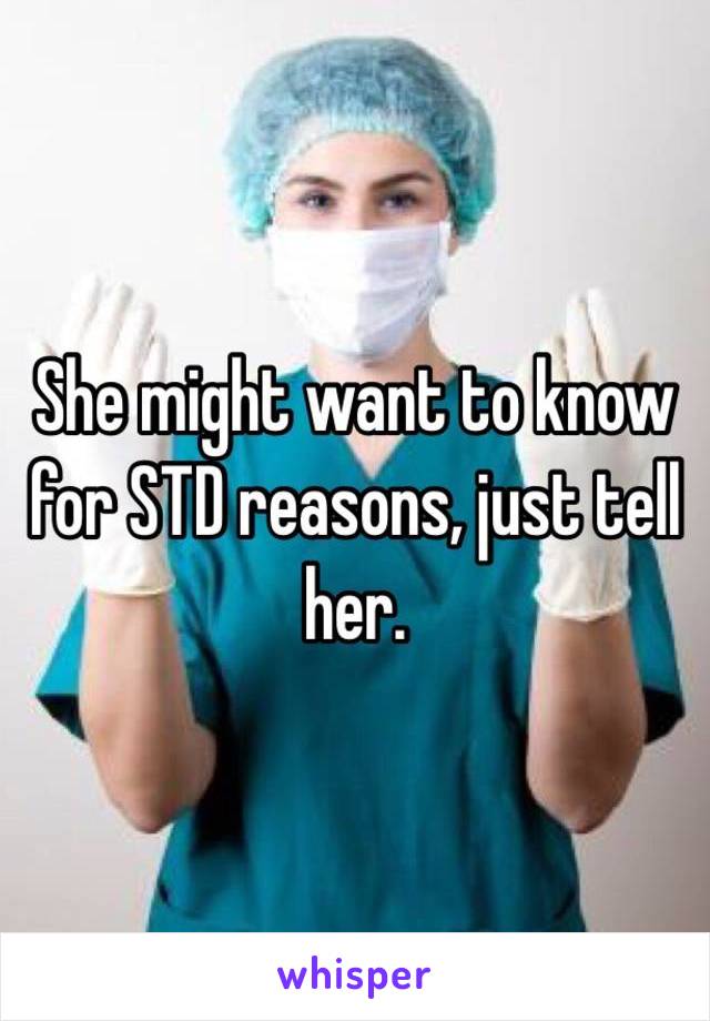 She might want to know for STD reasons, just tell her.