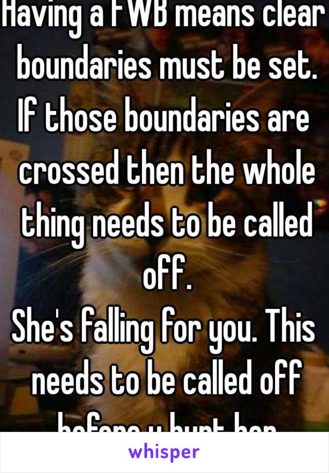 Having a FWB means clear boundaries must be set.
If those boundaries are crossed then the whole thing needs to be called off.
She's falling for you. This needs to be called off before u hurt her