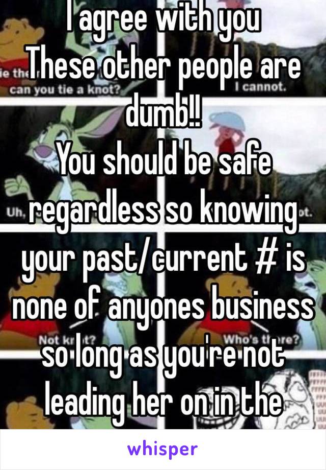 I agree with you
These other people are dumb!!
You should be safe regardless so knowing your past/current # is none of anyones business so long as you're not leading her on in the process