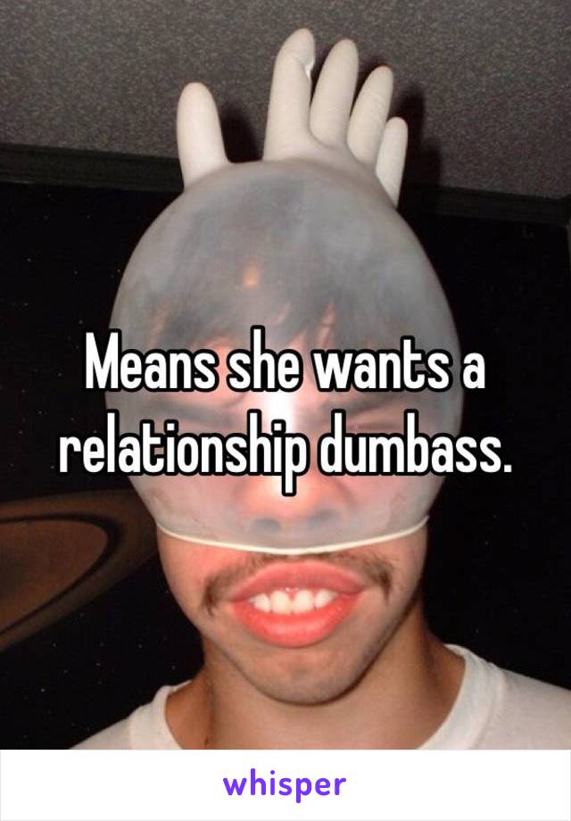 Means she wants a relationship dumbass.