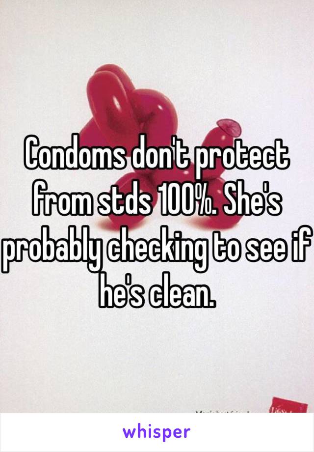 Condoms don't protect from stds 100%. She's probably checking to see if he's clean. 