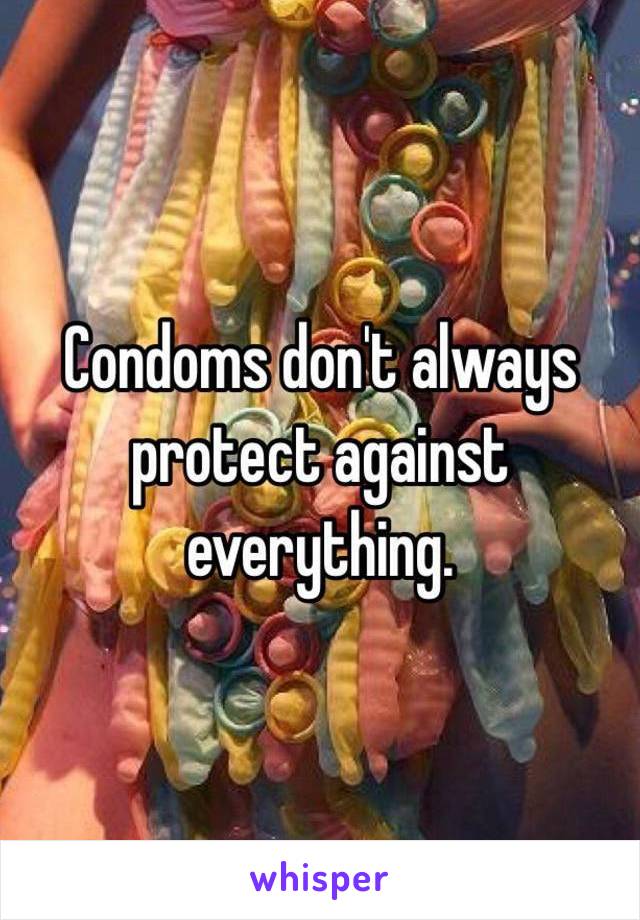 Condoms don't always protect against everything.