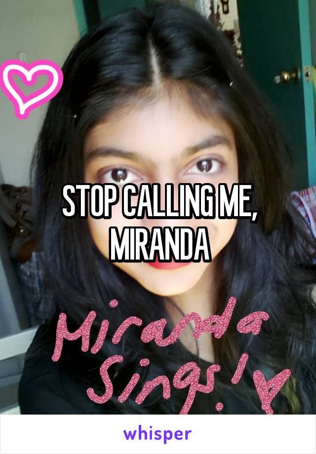 STOP CALLING ME, MIRANDA