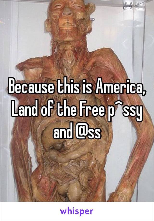 Because this is America,
Land of the Free p^ssy and @ss