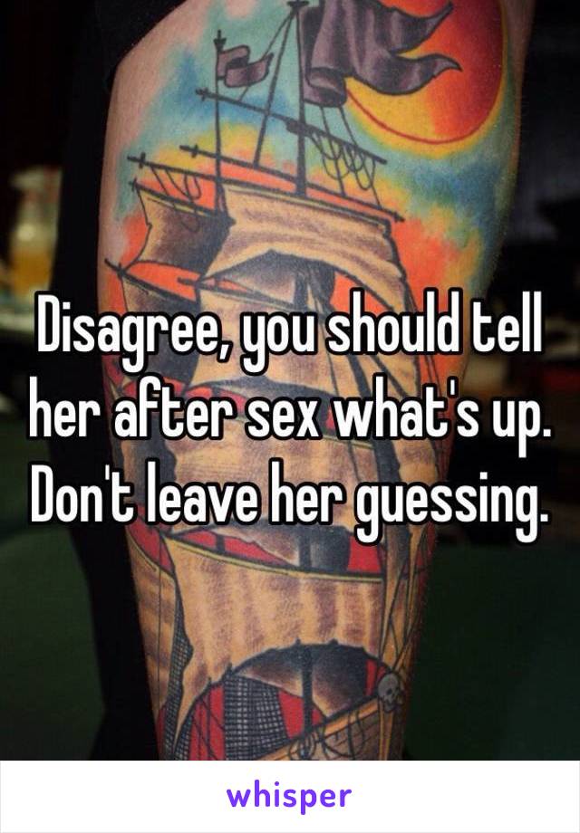 Disagree, you should tell her after sex what's up. Don't leave her guessing.