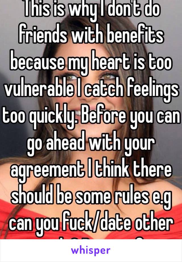 This is why I don't do friends with benefits because my heart is too vulnerable I catch feelings too quickly. Before you can go ahead with your agreement I think there should be some rules e.g can you fuck/date other people? Be specific 