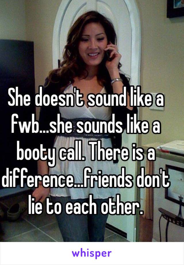 She doesn't sound like a fwb...she sounds like a booty call. There is a difference...friends don't lie to each other. 