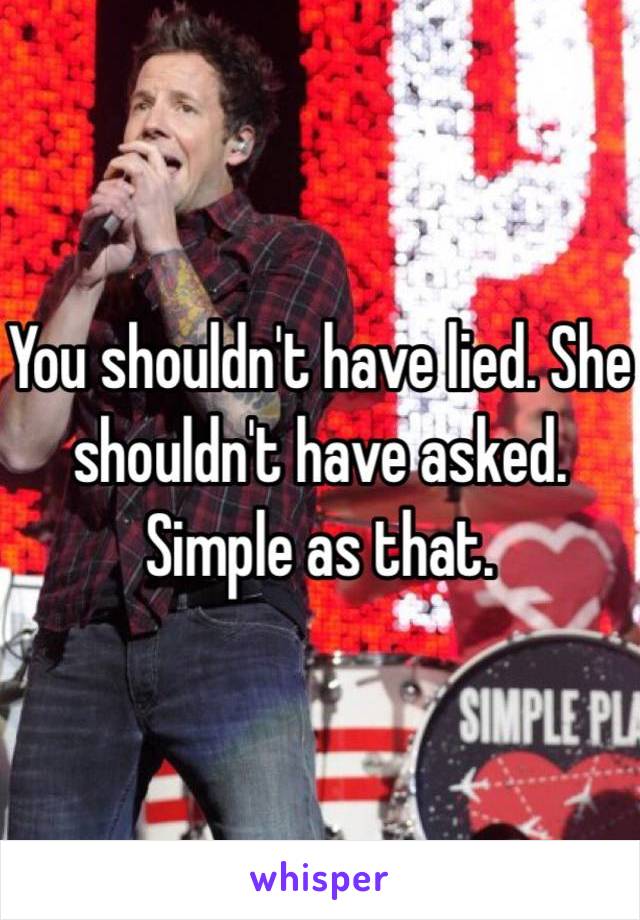 You shouldn't have lied. She shouldn't have asked. Simple as that.