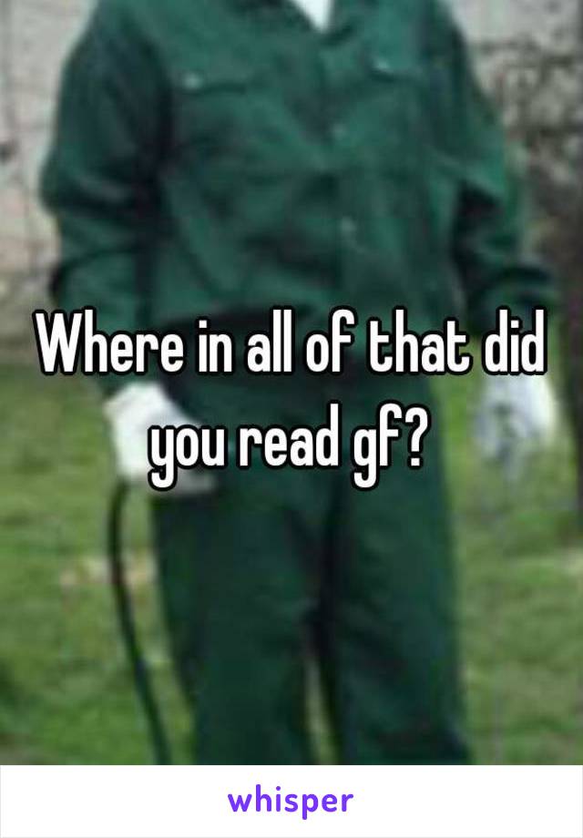 Where in all of that did you read gf? 