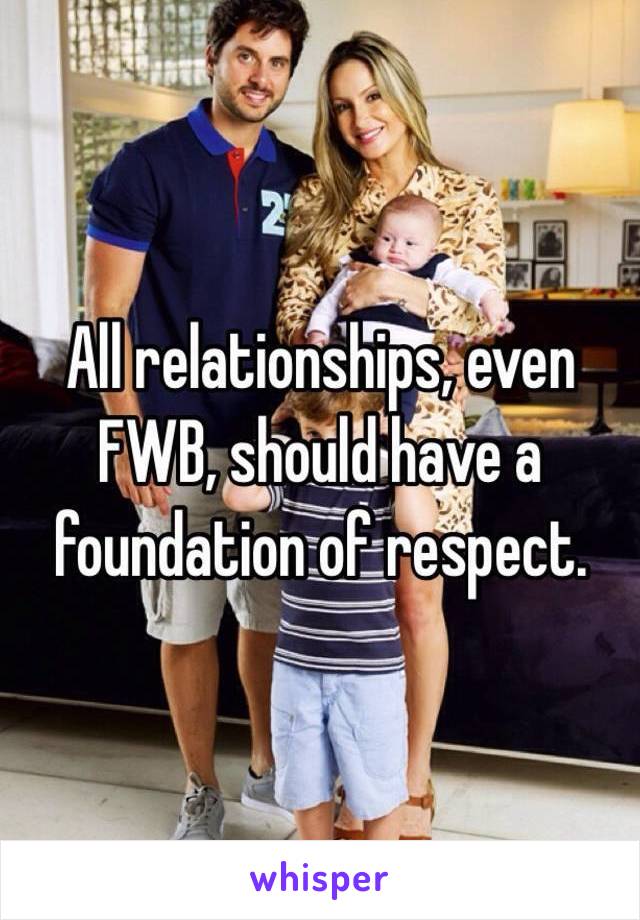 All relationships, even FWB, should have a foundation of respect. 