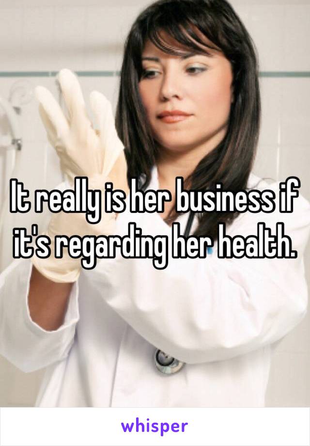 It really is her business if it's regarding her health.