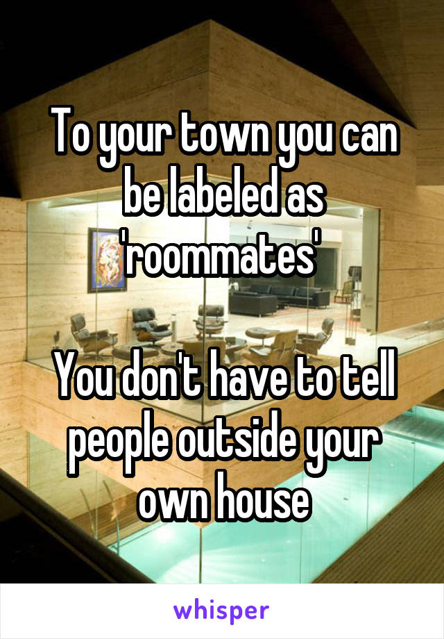 To your town you can be labeled as 'roommates' 

You don't have to tell people outside your own house