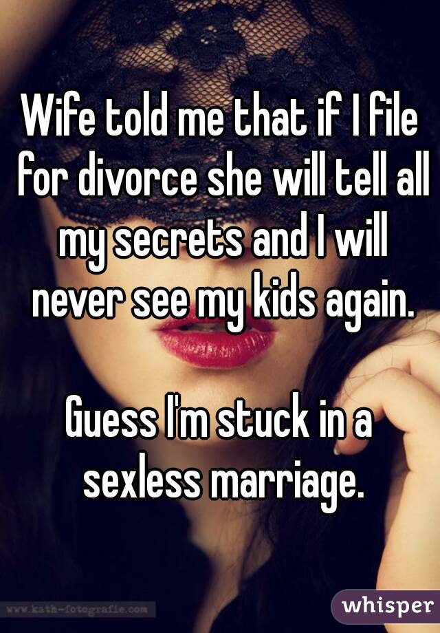 Wife told me that if I file for divorce she will tell all my secrets and I will never see my kids again.

Guess I'm stuck in a sexless marriage.