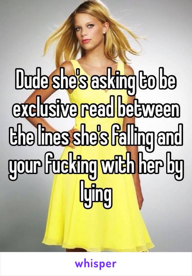 Dude she's asking to be exclusive read between the lines she's falling and your fucking with her by lying 