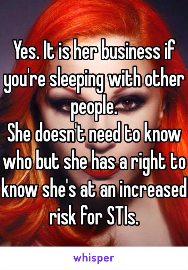 Yes. It is her business if you're sleeping with other people. 
She doesn't need to know who but she has a right to know she's at an increased risk for STIs. 