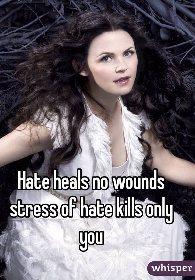 Hate heals no wounds stress of hate kills only you