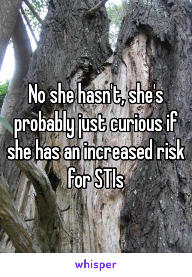 No she hasn't, she's probably just curious if she has an increased risk for STIs