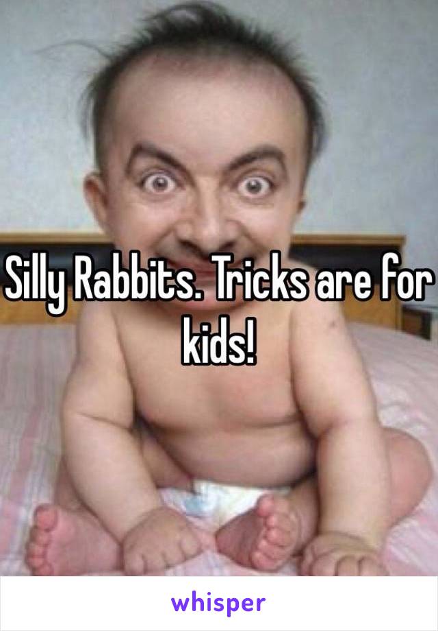 Silly Rabbits. Tricks are for kids! 
