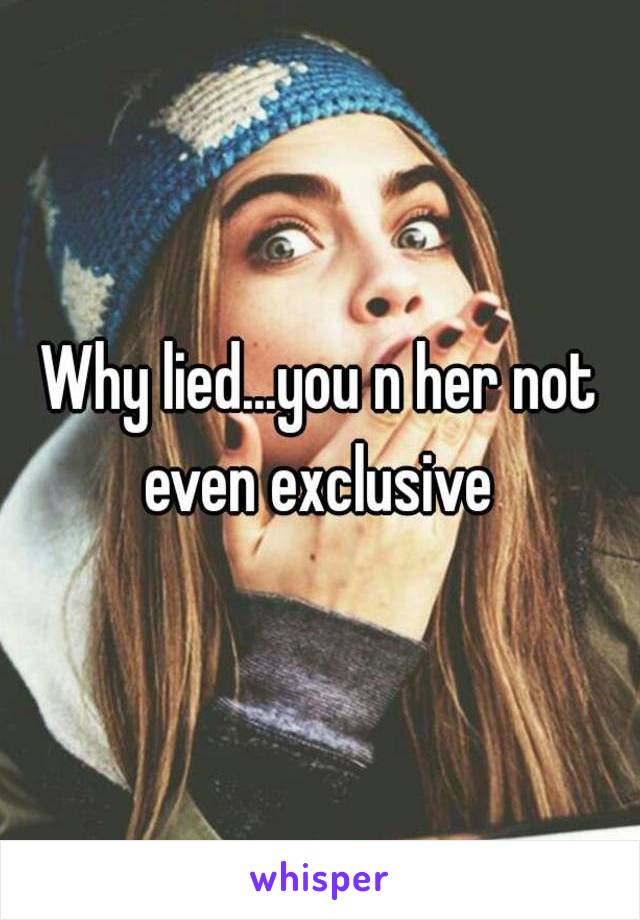 Why lied...you n her not even exclusive 