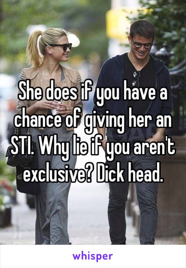 She does if you have a chance of giving her an STI. Why lie if you aren't exclusive? Dick head. 