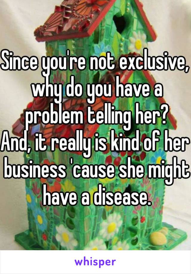 Since you're not exclusive, why do you have a problem telling her?
And, it really is kind of her business 'cause she might have a disease.