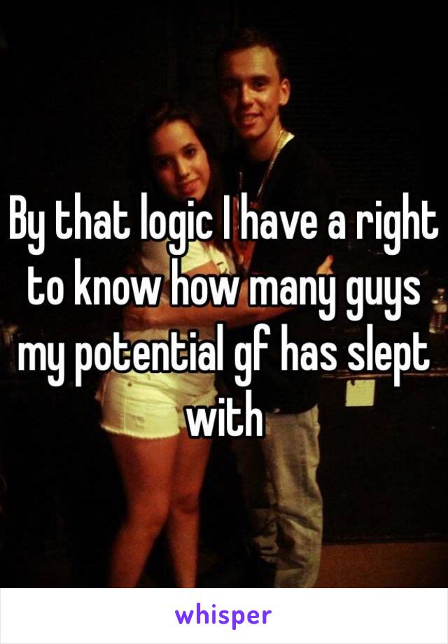 By that logic I have a right to know how many guys my potential gf has slept with 