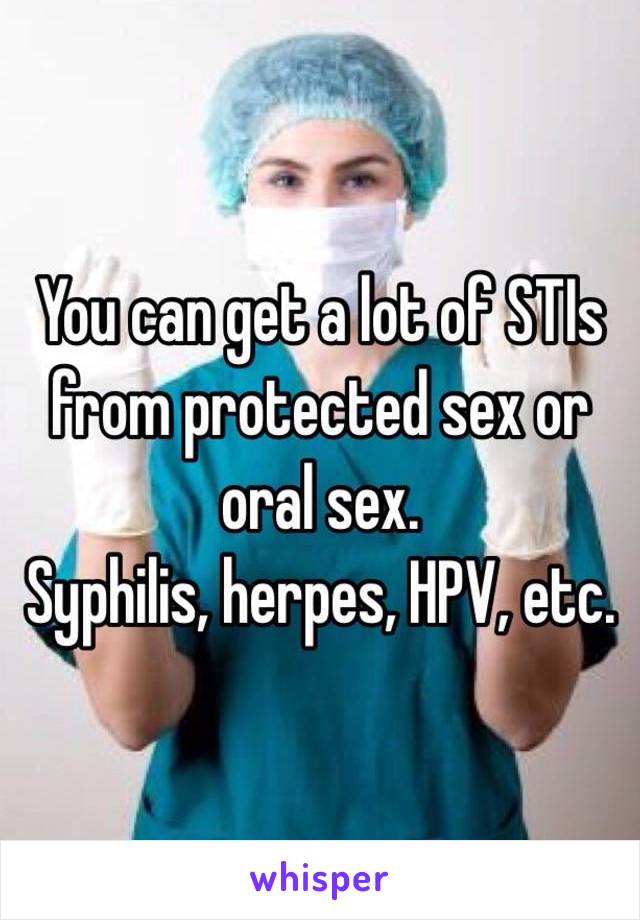 You can get a lot of STIs from protected sex or oral sex. 
Syphilis, herpes, HPV, etc. 