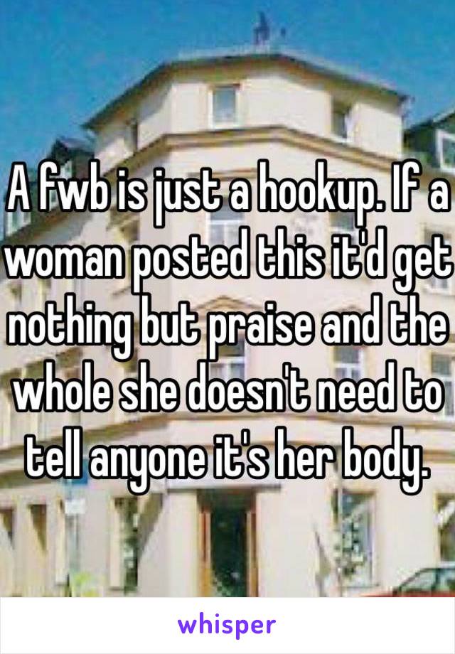 A fwb is just a hookup. If a woman posted this it'd get nothing but praise and the whole she doesn't need to tell anyone it's her body. 