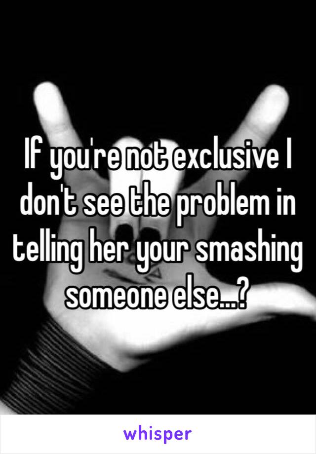 If you're not exclusive I don't see the problem in telling her your smashing someone else...?