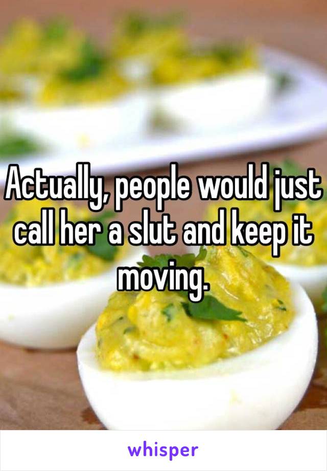 Actually, people would just call her a slut and keep it moving. 