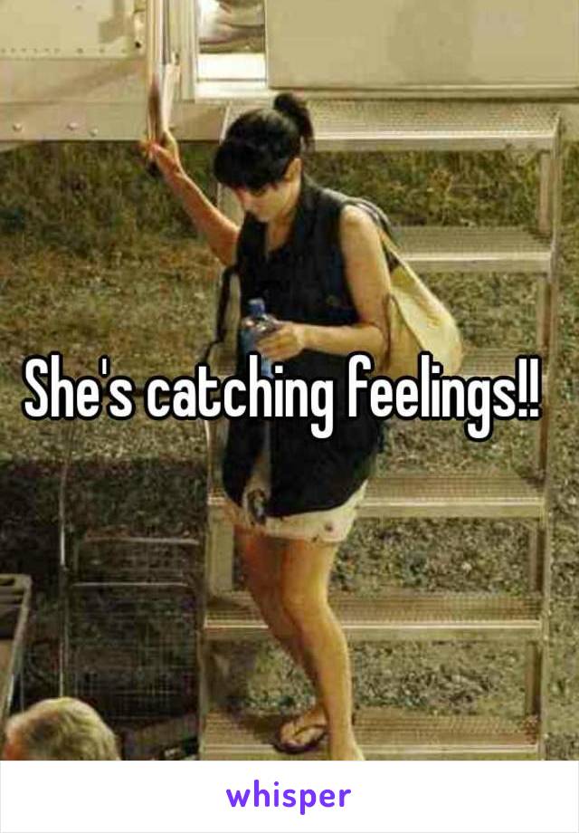 She's catching feelings!! 