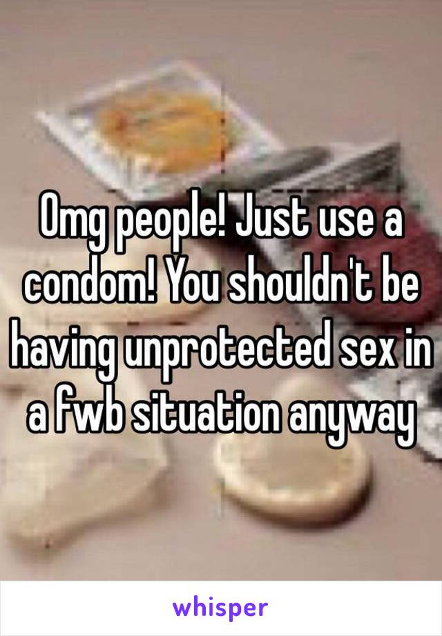 Omg people! Just use a condom! You shouldn't be having unprotected sex in a fwb situation anyway 